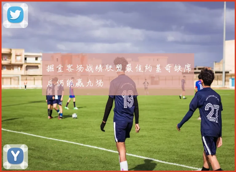 掘金客场战绩联盟最佳约基奇缺席后仍能赢九场