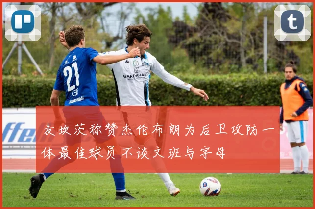 麦坎茨称赞杰伦布朗为后卫攻防一体最佳球员不谈文班与字母